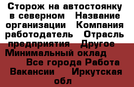 Сторож на автостоянку в северном › Название организации ­ Компания-работодатель › Отрасль предприятия ­ Другое › Минимальный оклад ­ 10 500 - Все города Работа » Вакансии   . Иркутская обл.